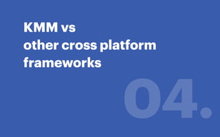 KMM vs
other cross platform
frameworks
04.
 