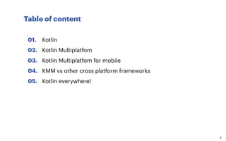 Table of content
2
01.
02.
03.
04.
05.
Kotlin
Kotlin Multiplatfom
Kotlin Multiplatfom for mobile
KMM vs other cross platform frameworks
Kotlin everywhere!
 