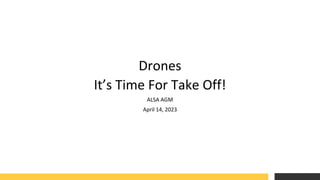 Drones
It’s Time For Take Off!
ALSA AGM
April 14, 2023
 