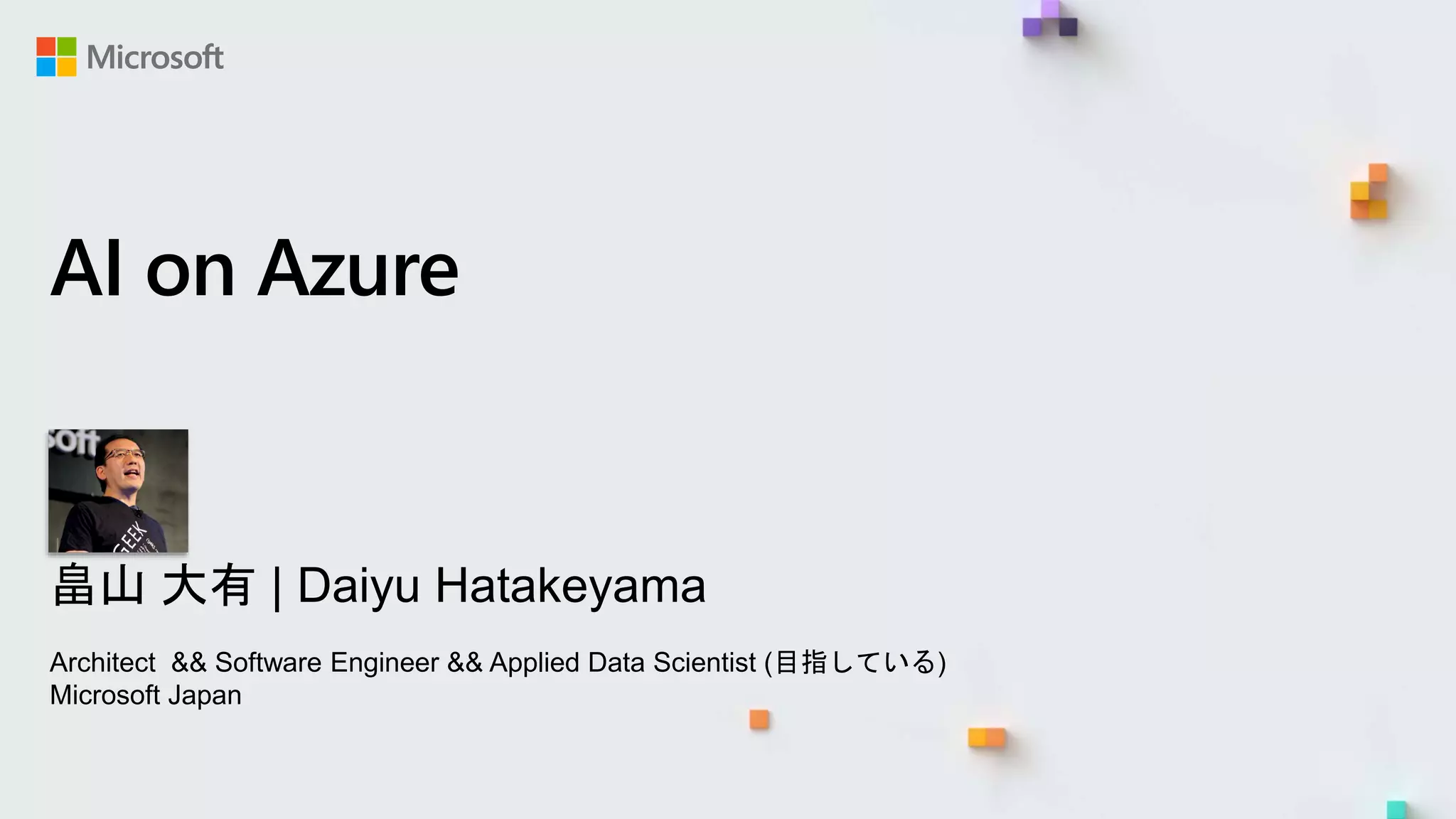 AI on Azure
畠山 大有 | Daiyu Hatakeyama
Architect && Software Engineer && Applied Data Scientist (目指している)
Microsoft Japan
 