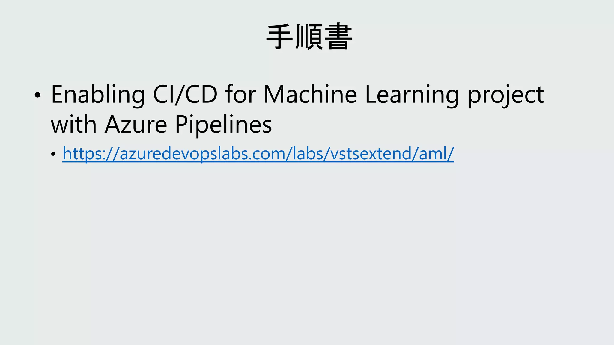• Enabling CI/CD for Machine Learning project
with Azure Pipelines
• https://azuredevopslabs.com/labs/vstsextend/aml/
 