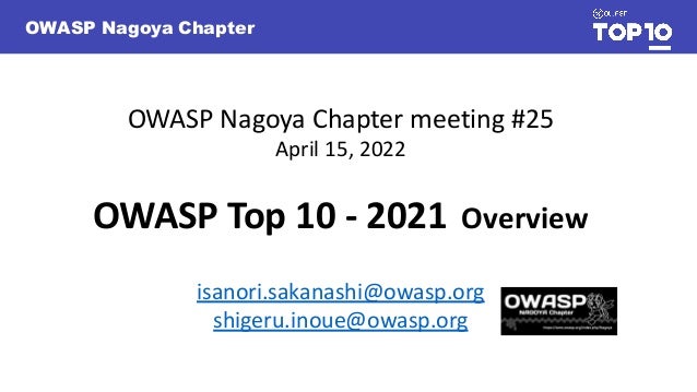OWASP Nagoya Chapter
OWASP Nagoya Chapter meeting #25
April 15, 2022
OWASP Top 10 - 2021 Overview
isanori.sakanashi@owasp.org
shigeru.inoue@owasp.org
 