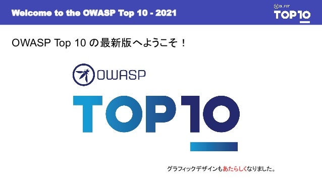 Welcome to the OWASP Top 10 - 2021
OWASP Top 10 の最新版へようこそ！
グラフィックデザインもあたらしくなりました。
 