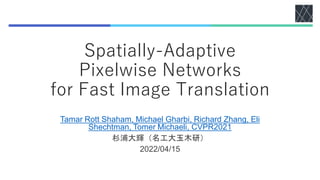 Spatially-Adaptive
Pixelwise Networks
for Fast Image Translation
Tamar Rott Shaham, Michael Gharbi, Richard Zhang, Eli
Shechtman, Tomer Michaeli, CVPR2021
杉浦大輝（名工大玉木研）
2022/04/15
 