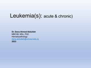 Leukemia(s): acute & chronic)
Dr. Dana Ahmed Abdullah
MBChB, MSc, PhD
Hematopathology
dana.abdullah@univsul.edu.iq
2023
 