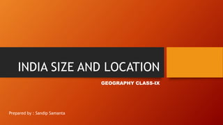 INDIA SIZE AND LOCATION
GEOGRAPHY CLASS-IX
Prepared by : Sandip Samanta
 