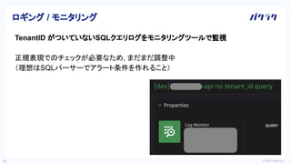 © 2022 LayerX Inc.
34
TenantID がついていないSQLクエリログをモニタリングツールで監視
正規表現でのチェックが必要なため, まだまだ調整中
（理想はSQLパーサーでアラート条件を作れること）
ロギング / モニタリング
 