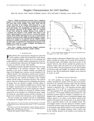 IEEE TRANSACTIONS ON COMMUNICATIONS, VOL. 46, NO. 3, MARCH 1998 309
Doppler Characterization for LEO Satellites
Irfan Ali, Member, IEEE, Naofal Al-Dhahir, Member, IEEE, and John E. Hershey, Senior Member, IEEE
Abstract— Mobile ground-based terminals observe significant
Doppler on the forward channel when communicating through
low earth orbit (LEO) satellites. This paper deals with the
analytic derivation of the Doppler shift measured by a user
on the surface of earth on a signal transmitted by a circular
orbit LEO satellite. Two simplifications are performed to obtain
the analytical expression of the Doppler shift as a function
of time. First, during the visibility duration of the satellite at
a terminal, the trajectory of the satellite with respect to the
earth is approximated by a great circle arc. Second, the angular
velocity of the satellite with respect to the user is assumed to be
constant. Numerical results validate the approximations. Another
result of our analysis is an expression for the visibility window
duration of a satellite at a terminal as a function of the maximum
elevation angle. An algorithm for estimating the parameters of the
Doppler curve based on a couple of Doppler and Doppler-rate
measurements is also presented.
Index Terms— Doppler characterization, Doppler estimation,
LEO satellite, orbital approximation, satellite visibility.
I. INTRODUCTION
FOR SATELLITE communications through low earth orbit
(LEO) satellites, mobile units (terminals) or earth stations
observe significant Doppler, which has to be estimated and
compensated for, to enable reliable communication. In this let-
ter we mathematically characterize the Doppler shift observed
at points on earth for circular orbit satellites.
The Doppler estimation algorithm presented here can easily
be implemented in the terminal’s processor. Thus, mobile
terminals, at the onset of satellite visibility, can predict the
shape of the Doppler-time variation over the remainder of the
visibility duration. This information could be used to improve
the performance of the terminal’s phase-lock loop. Moreover,
the terminal can also estimate the duration of the visibility
window and the instant of maximum elevation. This could be
used as a basis for multiple-access by scheduling transmission
of packets from the terminal at higher elevation angles to
the satellite. A more elaborate multiple-access scheme based
on Doppler characterization has been proposed in [4]. The
Doppler characterization can be used to predict the visibility-
time function of a satellite at a terminal [5]. Effective power
conservation at the terminal, by switching the power supply
off during the nonvisibility periods and then switching it on
based on the visibility-time information, can be implemented.
Previous research has primarily focused on methodology
to compensate for Doppler shifts. Only in [1] and [2] did the
Paper approved by M. Luise, the Editor for Synchronization of the IEEE
Communications Society. Manuscript received May 27, 1997; revised October
24, 1997.
The authors are with the General Electric Corporate Research and Devel-
opment Center, Niskayuna, NY 12309 USA (e-mail: aliirfan@crd.ge.com;
aldhahir@crd.ge.com; hershey@crd.ge.com).
Publisher Item Identifier S 0090-6778(98)02118-7.
Fig. 1. Actual and approximate Doppler-time S-curve for maximum eleva-
tion angles 11.4, 30.3, 50.9, and 90.
authors attempt to characterize Doppler-time curves. In [1] the
authors consider the simple case of circular LEO satellites in
the equatorial plane and Doppler observed by points on the
equator. However, they did not consider the general case of
inclined circular orbits and points not on the ground trace.
In [2] the authors derived expressions for the time-evolution
of elevation angle and Doppler for elliptical orbit satellites.
However, they did not parameterize Doppler curves observed
by points on earth.
II. DOPPLER CHARACTERIZATION
For LEO satellites, the Doppler frequency at terminals
exhibits well-behaved variation with time that can be param-
eterized by the maximum elevation angle from the terminal
to the satellite during the visibility window. This S-shaped
variation is depicted in Fig. 1 for maximum elevation angles
ranging from 11.4 to 90 for a terminal located at latitude
39 N and longitude 77 W. The satellite follows a circular orbit
(eccentricity 0) of altitude 1000 km and inclination 53 The
minimum elevation angle for visibility is assumed to be 10 .
Doppler shift is captured in terms of normalized Doppler shift
which is equal to , where is the relative velocity of the
satellite with respect to the terminal and is the speed of light.
Time is expressed relative to the zero Doppler instant. The
zero Doppler instant is the time during the visibility window
at which the elevation angle from the terminal to the satellite is
at its maximum value and the satellite is at its closest approach
to the terminal. The Doppler frequency shift is shown only
for the visibility duration of the satellite at the terminal; the
0090–6778/98$10.00  1998 IEEE
 