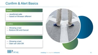 6
→ JavaScript calls
→ based on Browser different
→ Showing a text
→ Buttons OK and Cancel
→ Showing a text
→ User can click OK
Basics
Confirm
Alert
Confirm & Alert Basics
 