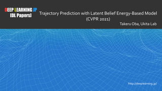 1
DEEP LEARNING JP
[DL Papers]
http://deeplearning.jp/
Trajectory Prediction with Latent Belief Energy-Based Model
(CVPR 2021)
Takeru Oba, Ukita Lab
 