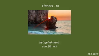 Efeziërs - 10
24-4-2022
het geheimenis
van Zijn wil
 