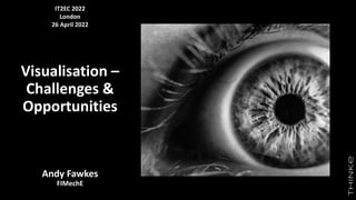 Visualisation –
Challenges &
Opportunities
Andy Fawkes
FIMechE
IT2EC 2022
London
26 April 2022
 