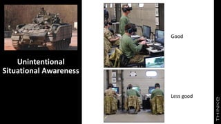 Unintentional
Situational Awareness
Good
Less good
 