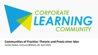 1
1
Communities of Practice: Theorie und Praxis einer Idee
Jochen Robes, CLCLunch&Meet, 28. April 2022
 