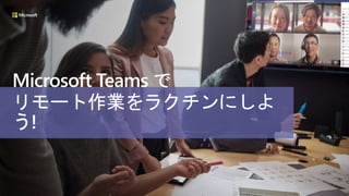 Microsoft Teams で
リモート作業をラクチンにしよ
う!
 