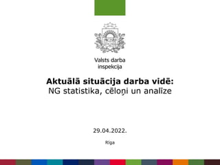 Aktuālā situācija darba vidē:
NG statistika, cēloņi un analīze
Rīga
29.04.2022.
 