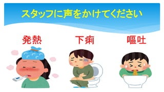 発熱
スタッフに声をかけてください
下痢 嘔吐
 