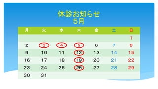 休診お知らせ
５月
月 火 水 木 金 土 日
１
２ ３ ４ ５ ６ ７ ８
９ １０ １１ １２ １３ １４ １５
１６ １７ １８ １９ ２０ ２１ ２２
２３ ２４ ２５ ２６ ２７ ２８ ２９
３０ ３１
 