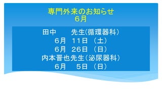 田中 先生(循環器科）
６月 １１日 （土）
６月 ２６日 （日）
内本晋也先生（泌尿器科）
６月 ５日 （日）
専門外来のお知らせ
６月
 