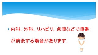 • 内科，外科，リハビリ，点滴などで順番
が前後する場合があります．
 