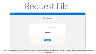 Request File
https://support.microsoft.com/en-us/office/create-a-file-request-f54aa7f8-2589-4421-b351-d415fc3b83af?ui=en-us&rs=en-
us&ad=us
 