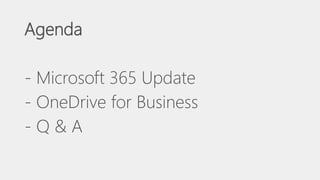Agenda
- Microsoft 365 Update
- OneDrive for Business
- Q & A
 
