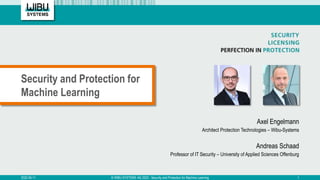 Axel Engelmann
Architect Protection Technologies – Wibu-Systems
Andreas Schaad
Professor of IT Security – University of Applied Sciences Offenburg
Security and Protection for
Machine Learning
2022-05-11 © WIBU-SYSTEMS AG 2022 - Security and Protection for Machine Learning 1
 