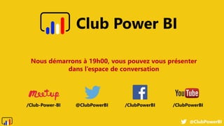 @ClubPowerBI
@ClubPowerBI /ClubPowerBI
/ClubPowerBI
/Club-Power-BI
Club Power BI
Nous démarrons à 19h00, vous pouvez vous présenter
dans l’espace de conversation
 