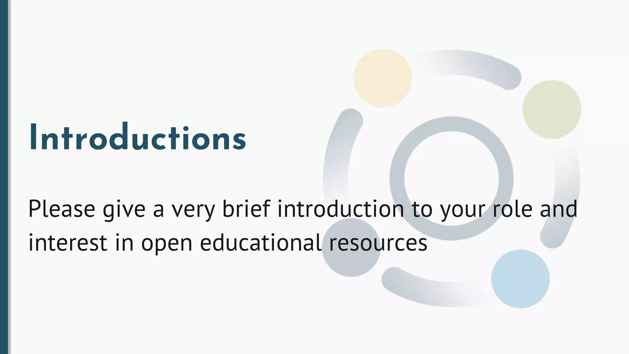 Introductions
Please give a very brief introduction to your role and
interest in open educational resources
 