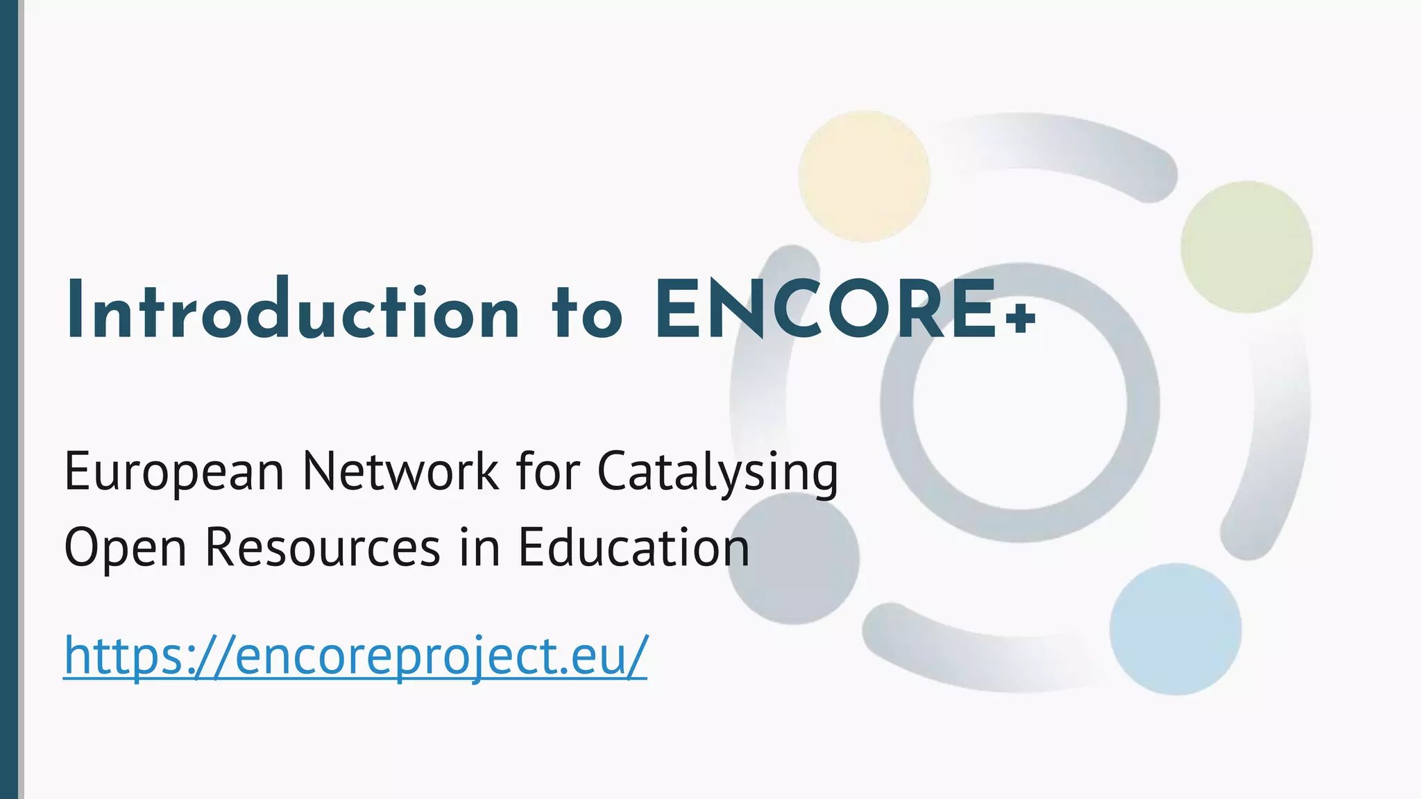 Introduction to ENCORE+
European Network for Catalysing
Open Resources in Education
https://encoreproject.eu/
 