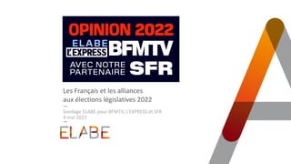 Les Français et les alliances
aux élections législatives 2022
Sondage ELABE pour BFMTV, L’EXPRESS et SFR
4 mai 2022
 