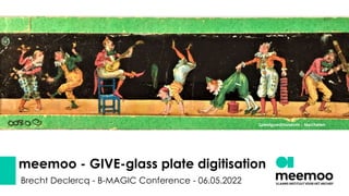 meemoo - GIVE-glass plate digitisation
Brecht Declercq - B-MAGIC Conference - 06.05.2022
Speelgoedmuseum - Mechelen
 