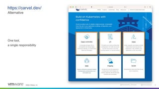 ©2022 VMware, Inc. @Alexandre_Roman @bmoussaud 7
https://carvel.dev/
Alternative
One tool,
a single responsibility
 