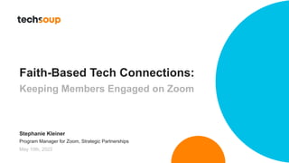 Faith-Based Tech Connections:
Keeping Members Engaged on Zoom
Stephanie Kleiner
Program Manager for Zoom, Strategic Partnerships
May 10th, 2022
 