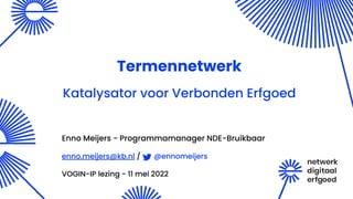 Termennetwerk
Katalysator voor Verbonden Erfgoed
Enno Meijers - Programmamanager NDE-Bruikbaar
enno.meijers@kb.nl / @ennomeijers
VOGIN-IP lezing - 11 mei 2022
 