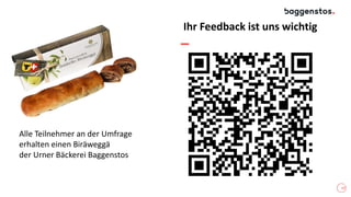 17
Ihr Feedback ist uns wichtig
Alle Teilnehmer an der Umfrage
erhalten einen Biräweggä
der Urner Bäckerei Baggenstos
 