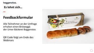 Es lohnt sich…
Feedbackformular
Alle Teilnehmer an der Umfrage
erhalten einen Biräweggä
der Urner Bäckerei Baggenstos
QR Code folgt am Ende des
Webinars
 