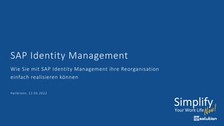 SAP Identity Management
Wie Sie mit SAP Identity Management ihre Reorganisation
einfach realisieren können
Heilbronn, 12.05.2022
 
