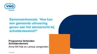 Samenwerksessie: ‘Hoe kan
een gemeente uitvoering
geven aan het adviesrecht bij
schuldenbewind?'
Programma Verbinden
Schuldendomein
Anne-Wil Hak en Larissa Jongenelen
12 mei 2022
 