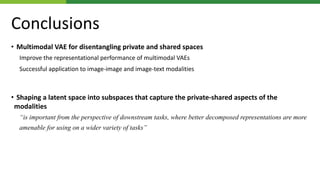 Conclusions
• Multimodal VAE for disentangling private and shared spaces
Improve the representational performance of multi...