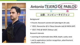 Antonio TEJERO DE PABLOS
Background
• Present: Research scientist @ CyberAgent (AI Lab)
• ~2021: Researcher @ U-Tokyo (Har...