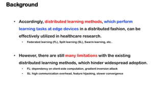 Background
• Accordingly, distributed learning methods, which perform
learning tasks at edge devices in a distributed fash...