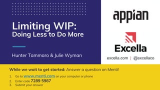 excella.com | @excellaco
Limiting WIP:
Doing Less to Do More
Hunter Tammaro & Julie Wyman
While we wait to get started: Answer a question on Menti!
1. Go to www.menti.com on your computer or phone
2. Enter code 7289 5987
3. Submit your answer
 