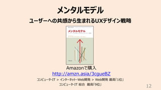 12
メンタルモデル
ユーザーへの共感から⽣まれるUXデザイン戦略
Amazonで購⼊
http://amzn.asia/3cgueBZ
コンピュータ・IT > インターネット・Web開発 > Web開発 最⾼「1位」
コンピュータ・IT 総合 最⾼「9位」
 