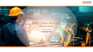 NMG | New Metering
Generation
Przemysł 4.0.
 