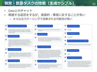 Copyright © 2020 調和系工学研究室 - 北海道大学 大学院情報科学研究院 情報理工学部門 複合情報工学分野 – All rights reserved.
Copyright © 2020 調和系工学研究室 - 北海道大学 大学院情報科学研究院 情報理工学部門 複合情報工学分野 – All rights reserved.
23
視覚・言語タスクの性能（生成サンプル）
• Gatoとのチャット
• 関連する返答をするが，表面的・事実に反することが多い
– さらなるスケーリングで改善される可能性が高い
 