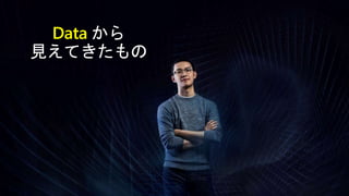 Data から
見えてきたもの
 