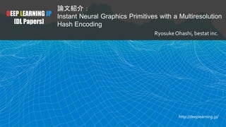 DEEP LEARNING JP
[DL Papers]
論文紹介：
Instant Neural Graphics Primitives with a Multiresolution
Hash Encoding
Ryosuke Ohashi, bestat inc.
http://deeplearning.jp/
 