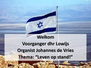 Welkom
Voorganger dhr Lowijs
Organist Johannes de Vries
Thema: “Leven op stand!”
 