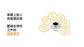 事實上對人
有意義的是
圍繞在物件
之外的
活動事件
 